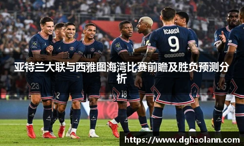 亚特兰大联与西雅图海湾比赛前瞻及胜负预测分析