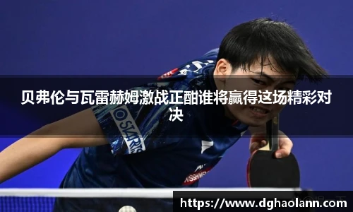 贝弗伦与瓦雷赫姆激战正酣谁将赢得这场精彩对决